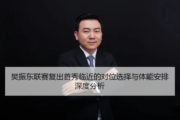 樊振东联赛复出首秀临近的对位选择与体能安排深度分析