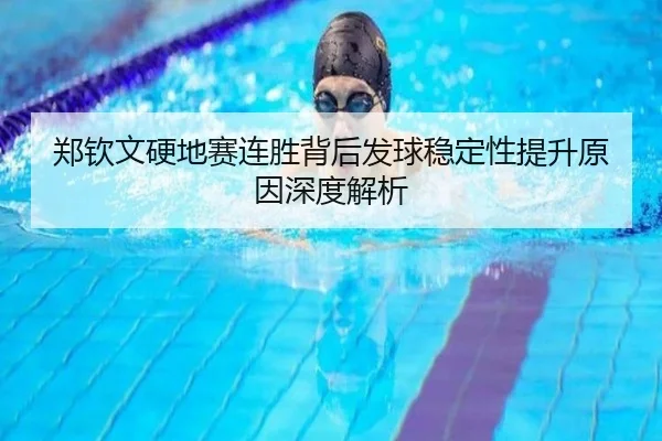 郑钦文硬地赛连胜背后发球稳定性提升原因深度解析