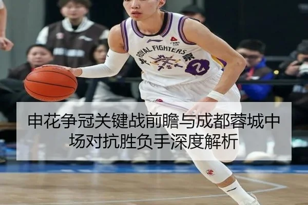 申花争冠关键战前瞻与成都蓉城中场对抗胜负手深度解析