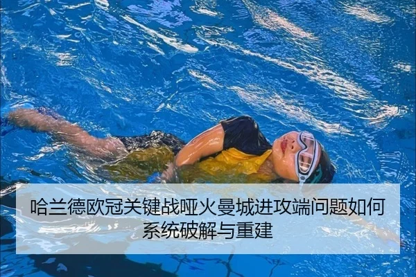哈兰德欧冠关键战哑火曼城进攻端问题如何系统破解与重建