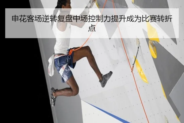 申花客场逆转复盘中场控制力提升成为比赛转折点