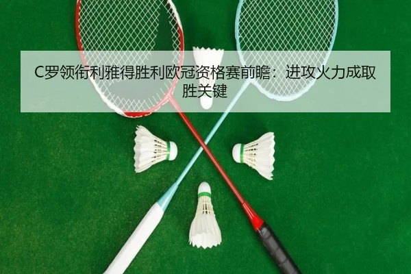 C罗领衔利雅得胜利欧冠资格赛前瞻：进攻火力成取胜关键
