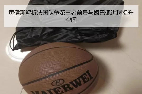 黄健翔解析法国队争第三名前景与姆巴佩进球提升空间